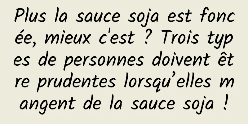 Plus la sauce soja est foncée, mieux c'est ? Trois types de personnes doivent être prudentes lorsqu’elles mangent de la sauce soja !