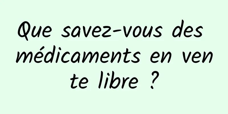 Que savez-vous des médicaments en vente libre ?