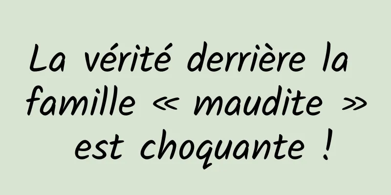 La vérité derrière la famille « maudite » est choquante !