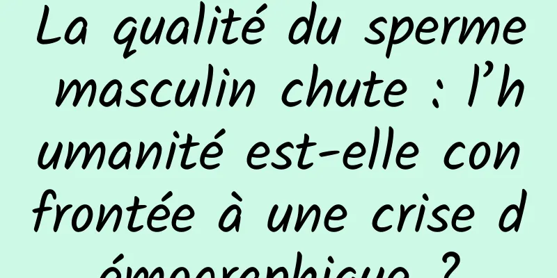 La qualité du sperme masculin chute : l’humanité est-elle confrontée à une crise démographique ?