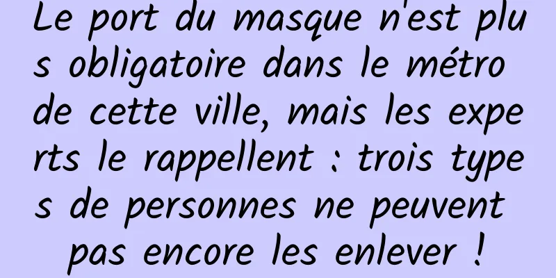 Le port du masque n'est plus obligatoire dans le métro de cette ville, mais les experts le rappellent : trois types de personnes ne peuvent pas encore les enlever !