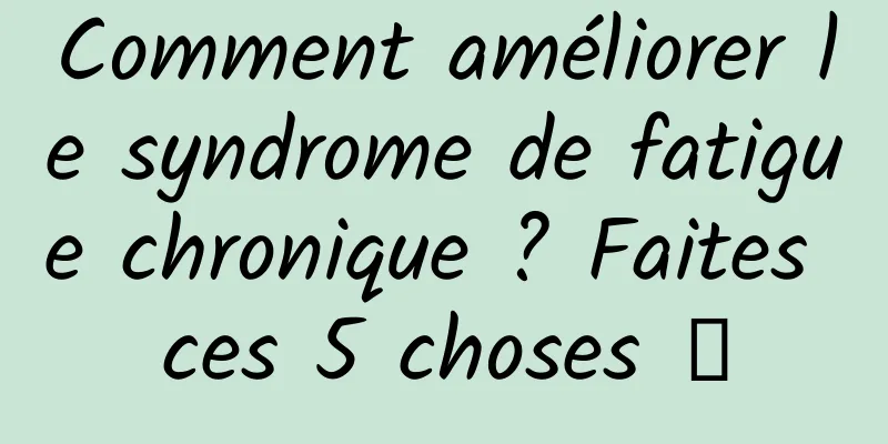 Comment améliorer le syndrome de fatigue chronique ? Faites ces 5 choses →