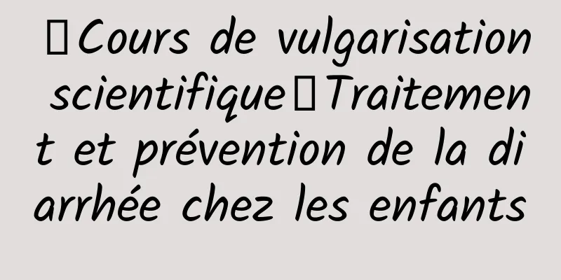 【Cours de vulgarisation scientifique】Traitement et prévention de la diarrhée chez les enfants
