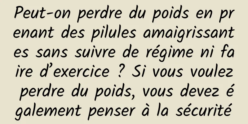 Peut-on perdre du poids en prenant des pilules amaigrissantes sans suivre de régime ni faire d’exercice ? Si vous voulez perdre du poids, vous devez également penser à la sécurité