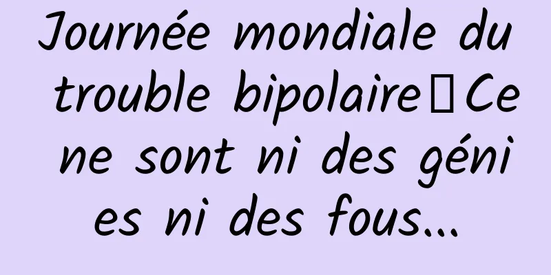 Journée mondiale du trouble bipolaire丨Ce ne sont ni des génies ni des fous...