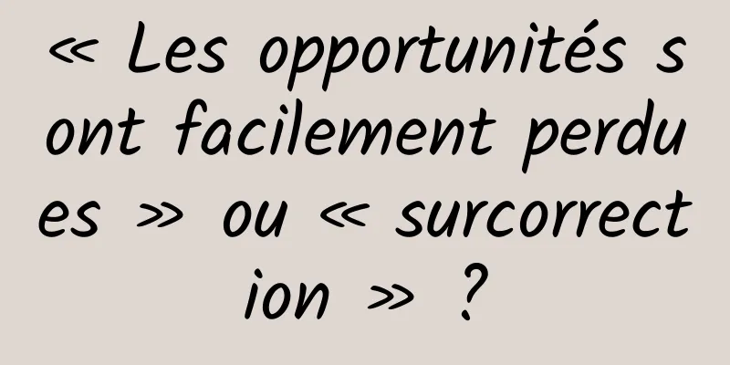 « Les opportunités sont facilement perdues » ou « surcorrection » ?