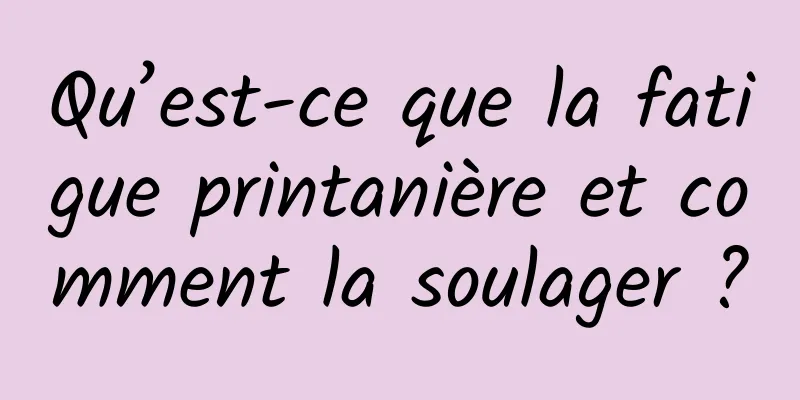 Qu’est-ce que la fatigue printanière et comment la soulager ?