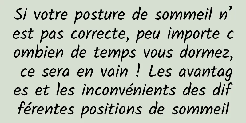 Si votre posture de sommeil n’est pas correcte, peu importe combien de temps vous dormez, ce sera en vain ! Les avantages et les inconvénients des différentes positions de sommeil