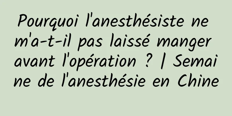 Pourquoi l'anesthésiste ne m'a-t-il pas laissé manger avant l'opération ? | Semaine de l'anesthésie en Chine
