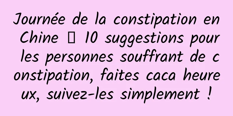 Journée de la constipation en Chine 丨 10 suggestions pour les personnes souffrant de constipation, faites caca heureux, suivez-les simplement !