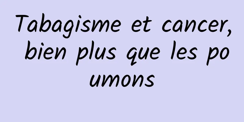 Tabagisme et cancer, bien plus que les poumons