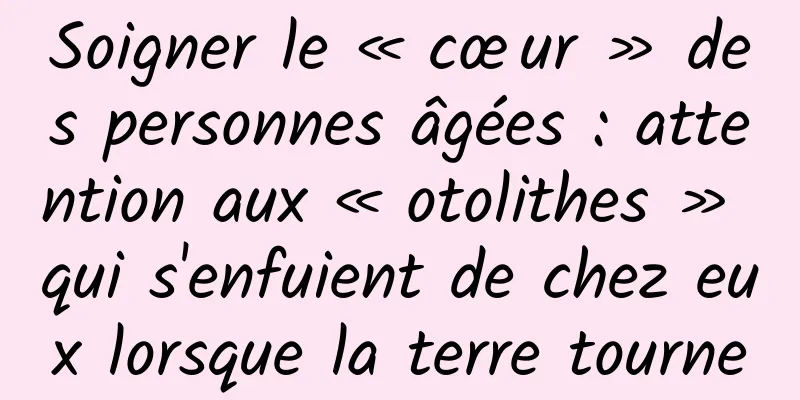 Soigner le « cœur » des personnes âgées : attention aux « otolithes » qui s'enfuient de chez eux lorsque la terre tourne