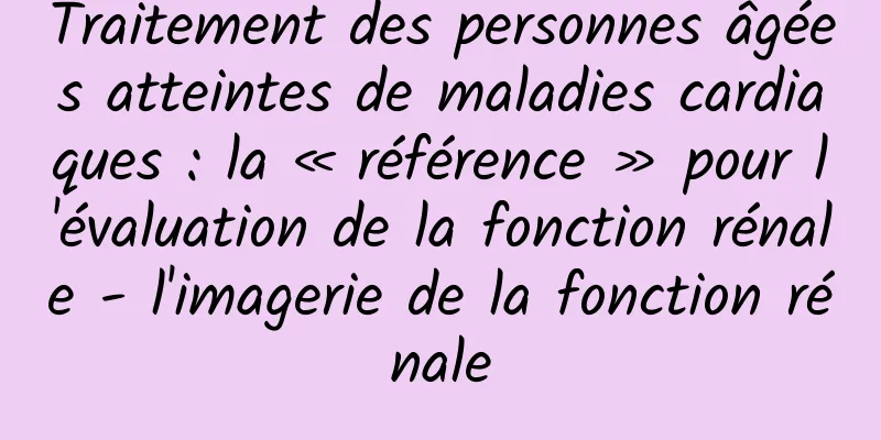 Traitement des personnes âgées atteintes de maladies cardiaques : la « référence » pour l'évaluation de la fonction rénale - l'imagerie de la fonction rénale