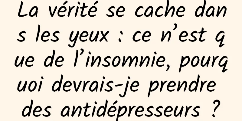 La vérité se cache dans les yeux : ce n’est que de l’insomnie, pourquoi devrais-je prendre des antidépresseurs ?