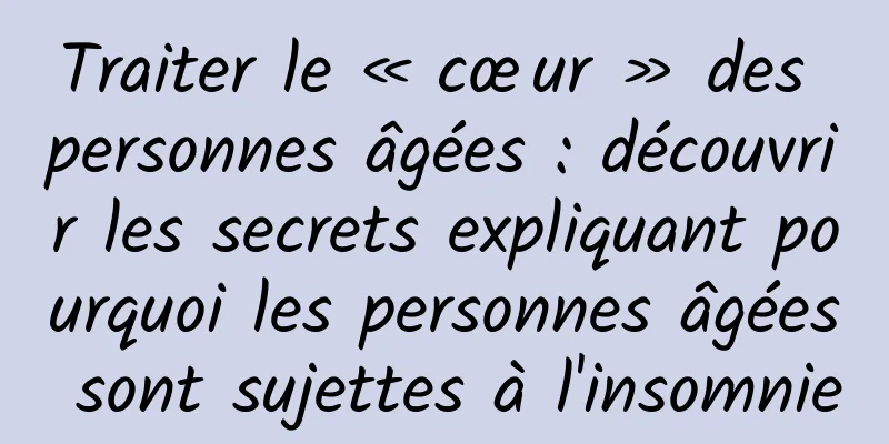 Traiter le « cœur » des personnes âgées : découvrir les secrets expliquant pourquoi les personnes âgées sont sujettes à l'insomnie