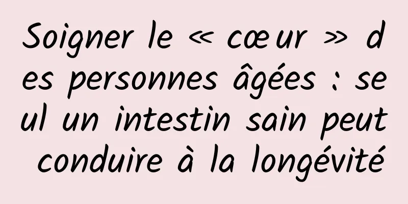 Soigner le « cœur » des personnes âgées : seul un intestin sain peut conduire à la longévité