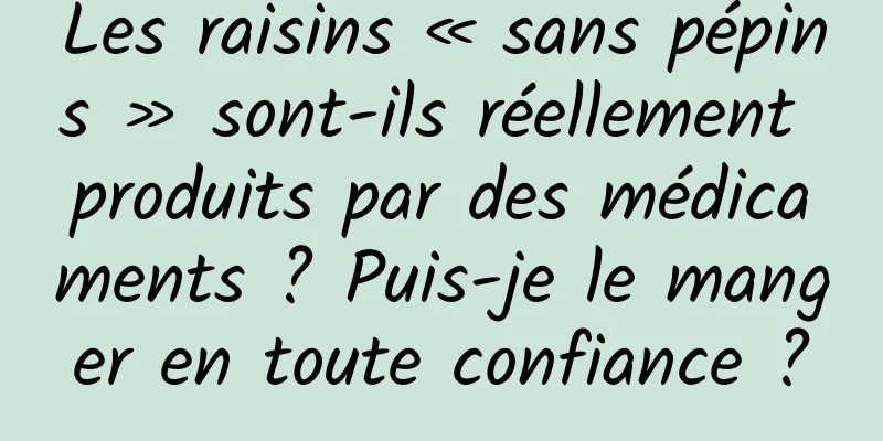 Les raisins « sans pépins » sont-ils réellement produits par des médicaments ? Puis-je le manger en toute confiance ?