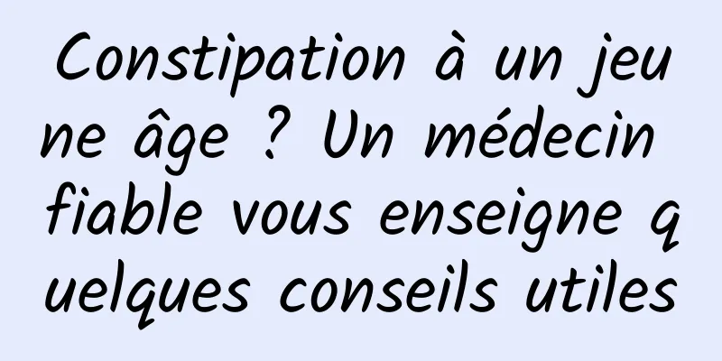 Constipation à un jeune âge ? Un médecin fiable vous enseigne quelques conseils utiles