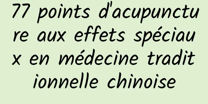 77 points d'acupuncture aux effets spéciaux en médecine traditionnelle chinoise