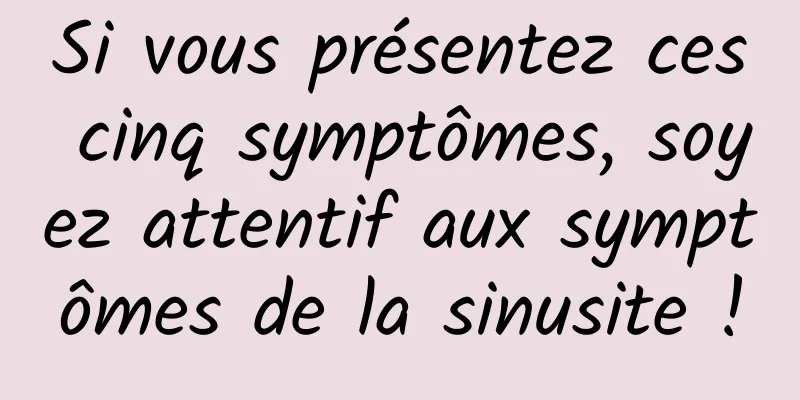 Si vous présentez ces cinq symptômes, soyez attentif aux symptômes de la sinusite !