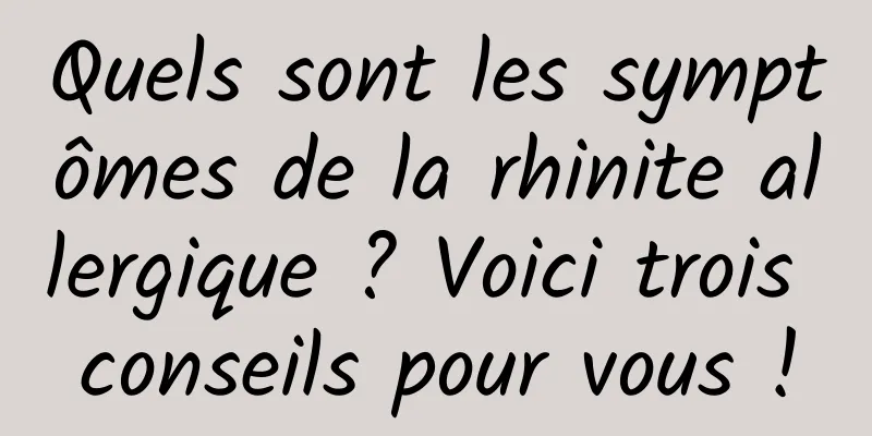 Quels sont les symptômes de la rhinite allergique ? Voici trois conseils pour vous !