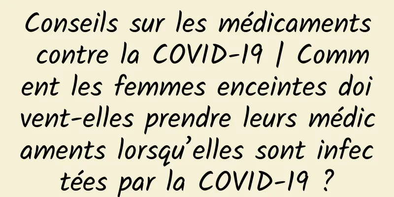 Conseils sur les médicaments contre la COVID-19 | Comment les femmes enceintes doivent-elles prendre leurs médicaments lorsqu’elles sont infectées par la COVID-19 ?