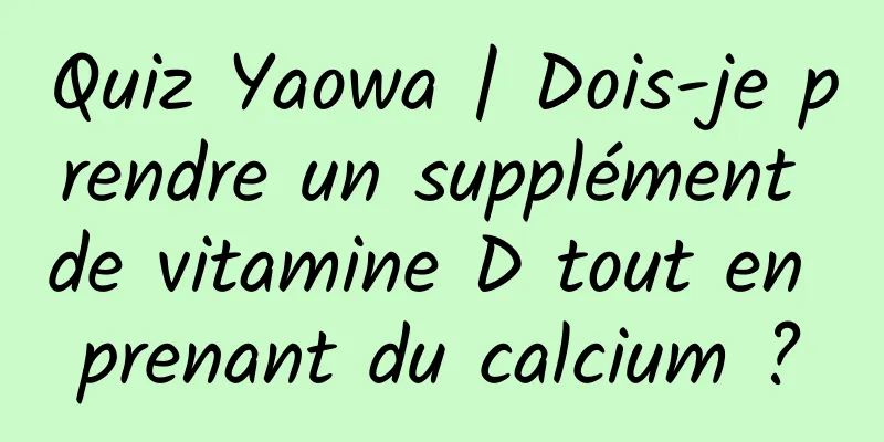 Quiz Yaowa | Dois-je prendre un supplément de vitamine D tout en prenant du calcium ?