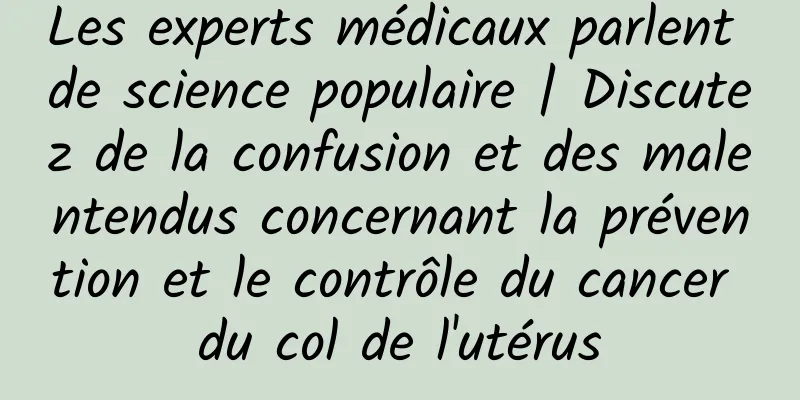 Les experts médicaux parlent de science populaire | Discutez de la confusion et des malentendus concernant la prévention et le contrôle du cancer du col de l'utérus