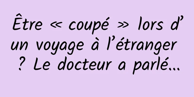 Être « coupé » lors d’un voyage à l’étranger ? Le docteur a parlé...
