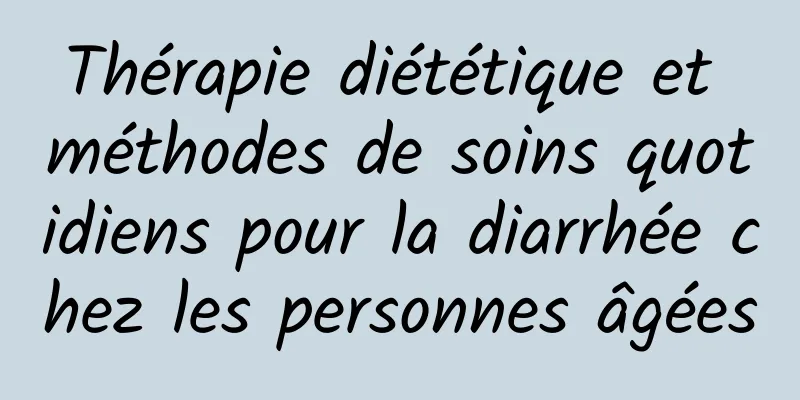 Thérapie diététique et méthodes de soins quotidiens pour la diarrhée chez les personnes âgées