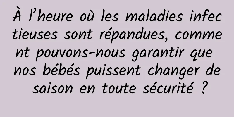 À l’heure où les maladies infectieuses sont répandues, comment pouvons-nous garantir que nos bébés puissent changer de saison en toute sécurité ?