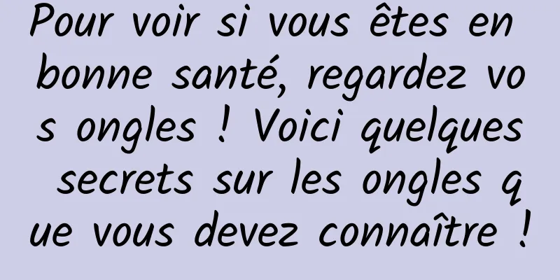 Pour voir si vous êtes en bonne santé, regardez vos ongles ! Voici quelques secrets sur les ongles que vous devez connaître !