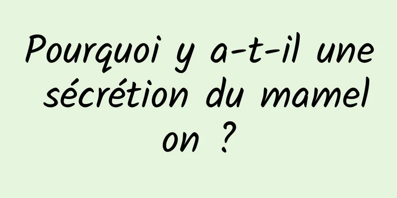 Pourquoi y a-t-il une sécrétion du mamelon ?
