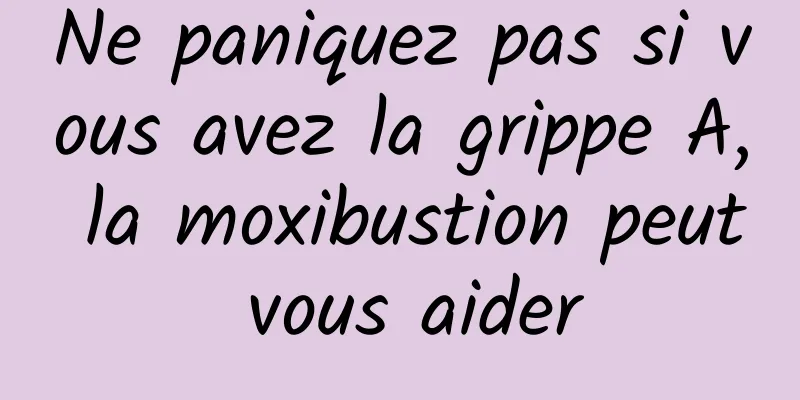 Ne paniquez pas si vous avez la grippe A, la moxibustion peut vous aider