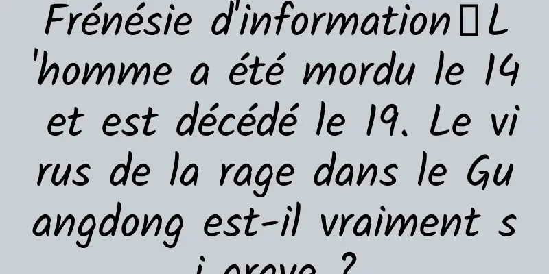 Frénésie d'information丨L'homme a été mordu le 14 et est décédé le 19. Le virus de la rage dans le Guangdong est-il vraiment si grave ?