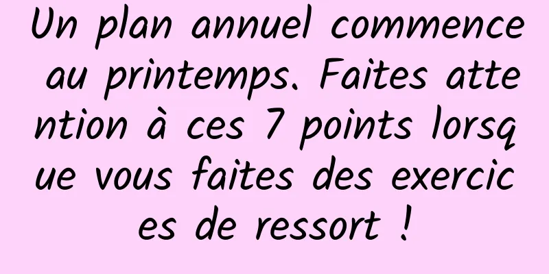 Un plan annuel commence au printemps. Faites attention à ces 7 points lorsque vous faites des exercices de ressort !