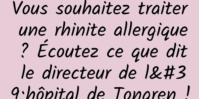 Vous souhaitez traiter une rhinite allergique ? Écoutez ce que dit le directeur de l'hôpital de Tongren !