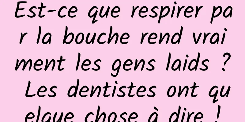 Est-ce que respirer par la bouche rend vraiment les gens laids ? Les dentistes ont quelque chose à dire !