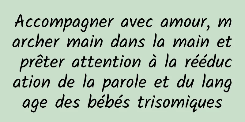 Accompagner avec amour, marcher main dans la main et prêter attention à la rééducation de la parole et du langage des bébés trisomiques