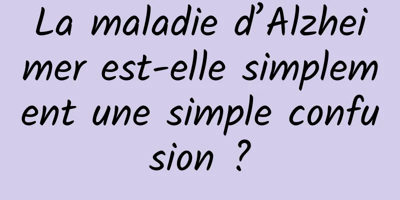 La maladie d’Alzheimer est-elle simplement une simple confusion ?