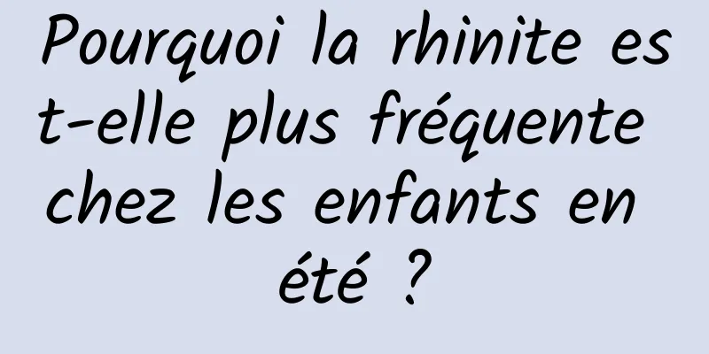 Pourquoi la rhinite est-elle plus fréquente chez les enfants en été ?