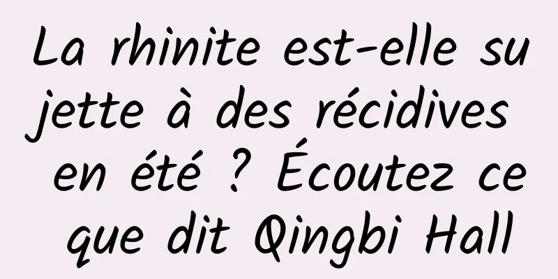 La rhinite est-elle sujette à des récidives en été ? Écoutez ce que dit Qingbi Hall