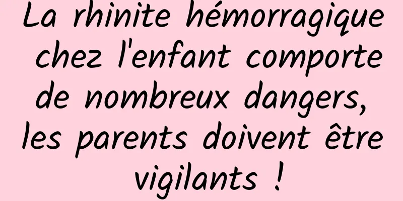 La rhinite hémorragique chez l'enfant comporte de nombreux dangers, les parents doivent être vigilants !
