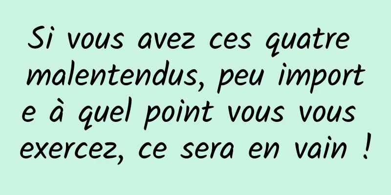 Si vous avez ces quatre malentendus, peu importe à quel point vous vous exercez, ce sera en vain !