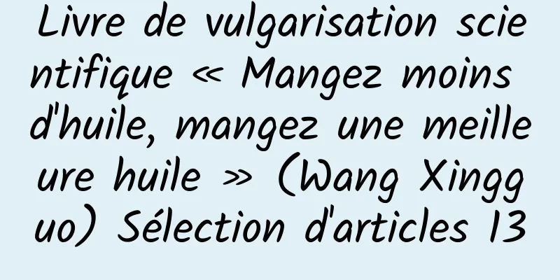 Livre de vulgarisation scientifique « Mangez moins d'huile, mangez une meilleure huile » (Wang Xingguo) Sélection d'articles 13