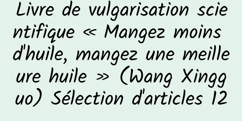 Livre de vulgarisation scientifique « Mangez moins d'huile, mangez une meilleure huile » (Wang Xingguo) Sélection d'articles 12