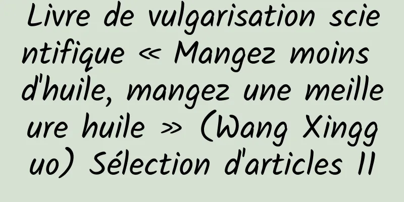 Livre de vulgarisation scientifique « Mangez moins d'huile, mangez une meilleure huile » (Wang Xingguo) Sélection d'articles 11