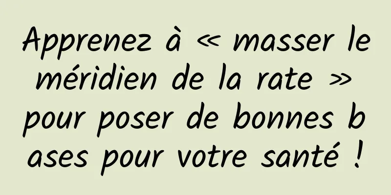 Apprenez à « masser le méridien de la rate » pour poser de bonnes bases pour votre santé !