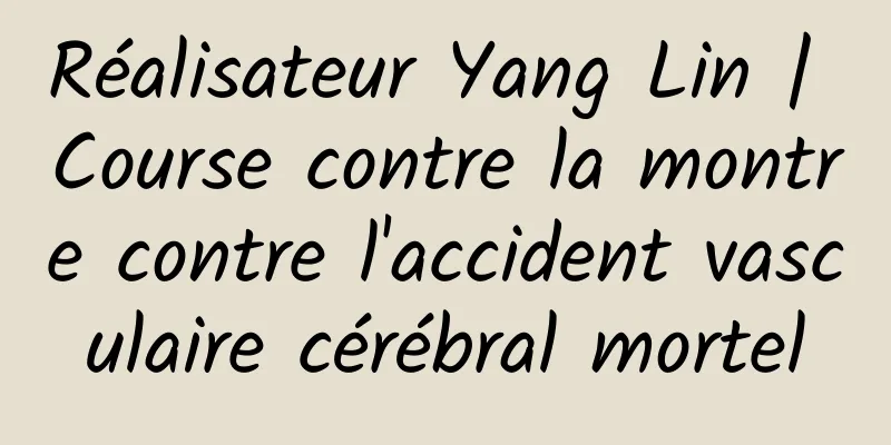 Réalisateur Yang Lin | Course contre la montre contre l'accident vasculaire cérébral mortel