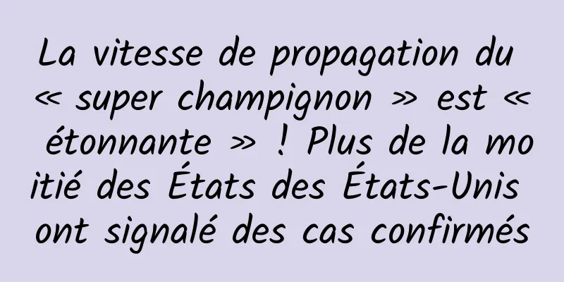La vitesse de propagation du « super champignon » est « étonnante » ! Plus de la moitié des États des États-Unis ont signalé des cas confirmés